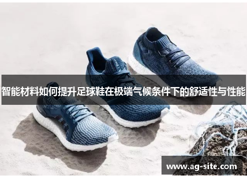 智能材料如何提升足球鞋在极端气候条件下的舒适性与性能